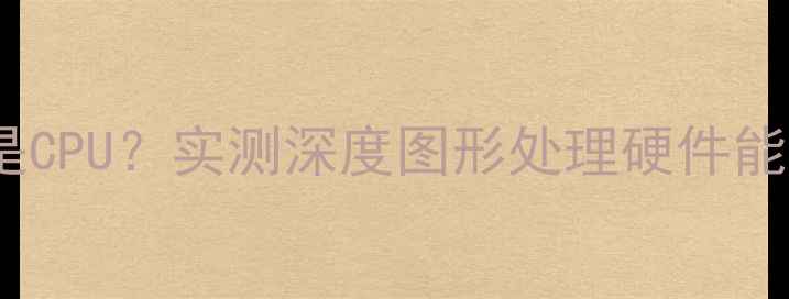 图片 渲染吃显卡还是CPU？实测深度图形处理硬件能耗与性能平衡1