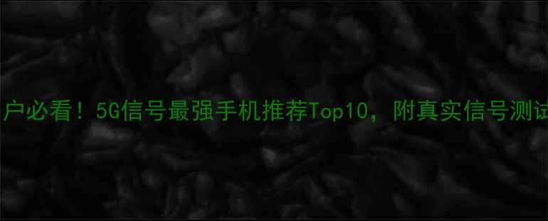 图片 电信用户必看！5G信号最强手机推荐Top10，附真实信号测试对比1