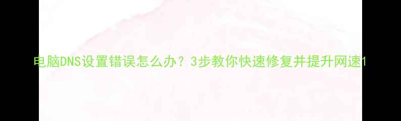 图片 电脑DNS设置错误怎么办？3步教你快速修复并提升网速1