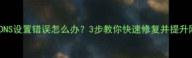 图片 电脑DNS设置错误怎么办？3步教你快速修复并提升网速2