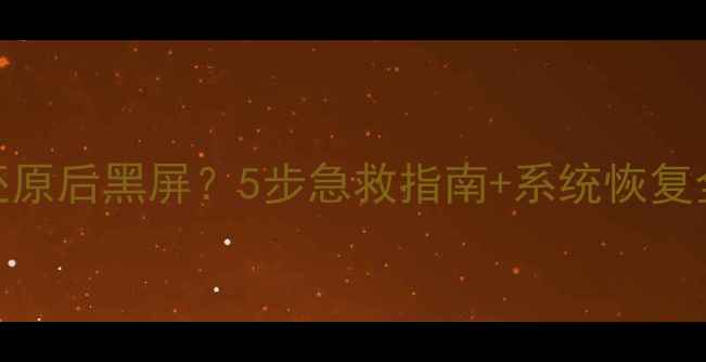 图片 电脑一键还原后黑屏？5步急救指南+系统恢复全攻略🔧💻