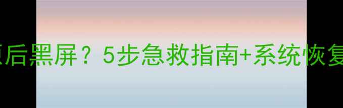 图片 电脑一键还原后黑屏？5步急救指南+系统恢复全攻略🔧💻2
