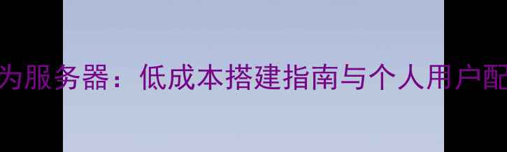 图片 电脑作为服务器：低成本搭建指南与个人用户配置方案
