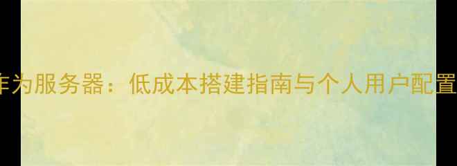 图片 电脑作为服务器：低成本搭建指南与个人用户配置方案1