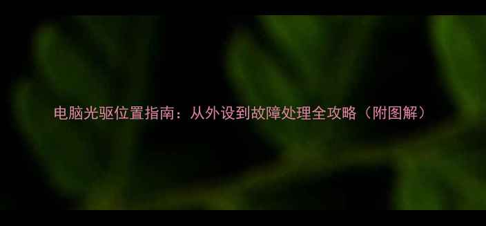 图片 电脑光驱位置指南：从外设到故障处理全攻略（附图解）