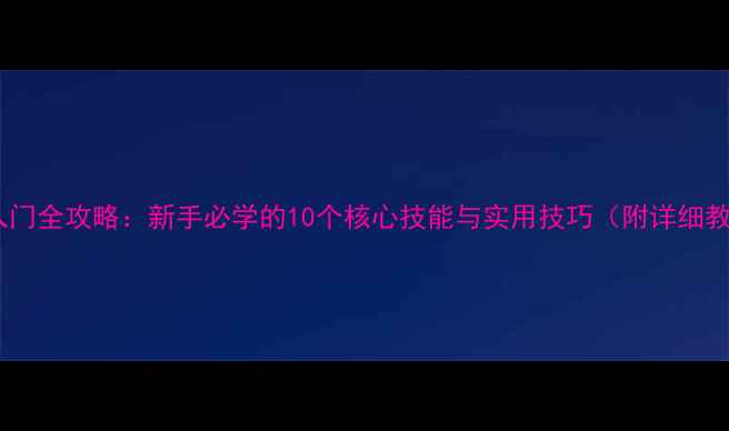 图片 电脑入门全攻略：新手必学的10个核心技能与实用技巧（附详细教程）2