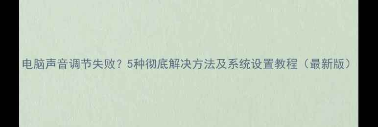 图片 电脑声音调节失败？5种彻底解决方法及系统设置教程（最新版）