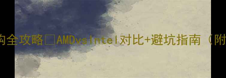 图片 电脑处理器选购全攻略✅AMDvsIntel对比+避坑指南（附性价比清单）1