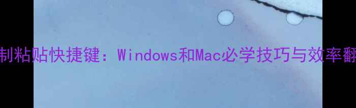 图片 电脑复制粘贴快捷键：Windows和Mac必学技巧与效率翻倍指南