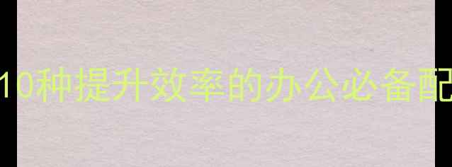 图片 电脑外设全攻略：10种提升效率的办公必备配件清单与选购指南