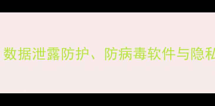 图片 电脑安全技术全攻略：数据泄露防护、防病毒软件与隐私保护指南（最新版）1