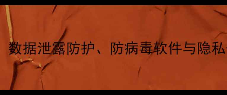 图片 电脑安全技术全攻略：数据泄露防护、防病毒软件与隐私保护指南（最新版）2