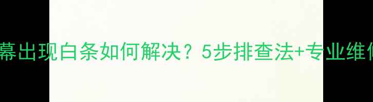 图片 电脑屏幕出现白条如何解决？5步排查法+专业维修指南2