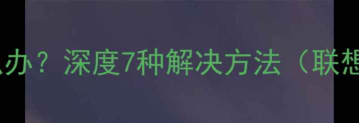 图片 电脑屏幕发蓝怎么办？深度7种解决方法（联想戴尔惠普适用）2