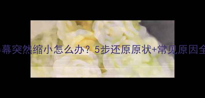 图片 电脑屏幕突然缩小怎么办？5步还原原状+常见原因全📱💻1