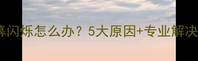 图片 电脑屏幕闪烁怎么办？5大原因+专业解决方法全1