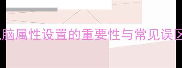 图片 电脑属性设置的重要性与常见误区2