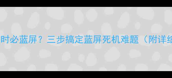 图片 电脑开机半小时必蓝屏？三步搞定蓝屏死机难题（附详细排查指南）1