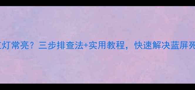 图片 电脑开机红灯常亮？三步排查法+实用教程，快速解决蓝屏死机问题！2