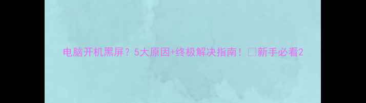 图片 电脑开机黑屏？5大原因+终极解决指南！🔥新手必看2