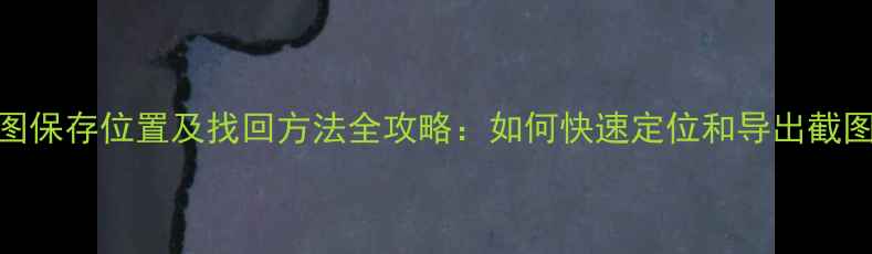 图片 电脑截图保存位置及找回方法全攻略：如何快速定位和导出截图文件？