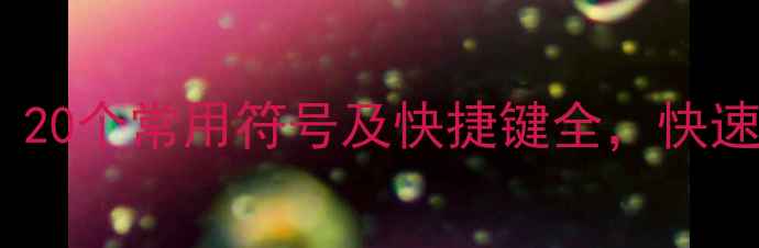 图片 电脑操作必备：20个常用符号及快捷键全，快速提升工作效率1