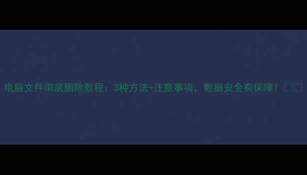 图片 电脑文件彻底删除教程：3种方法+注意事项，数据安全有保障！📉🔒