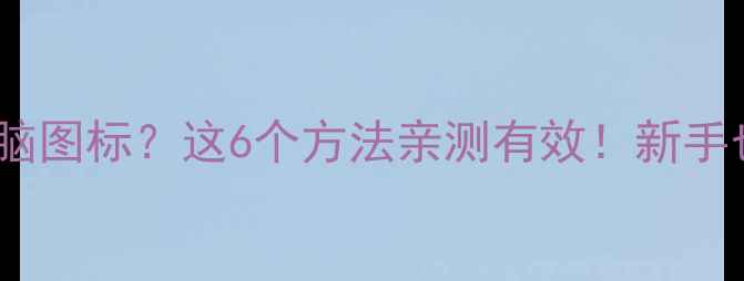 图片 电脑无法显示我的电脑图标？这6个方法亲测有效！新手也能快速解决⚠️💻1