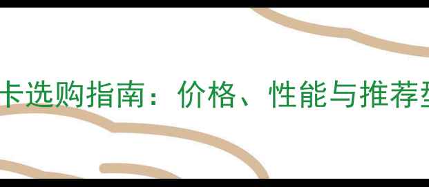图片 电脑显卡选购指南：价格、性能与推荐型号全2