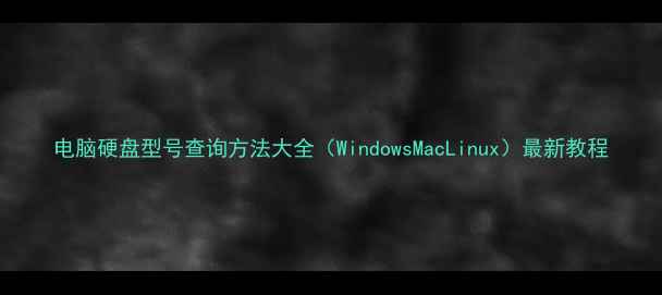 图片 电脑硬盘型号查询方法大全（WindowsMacLinux）最新教程