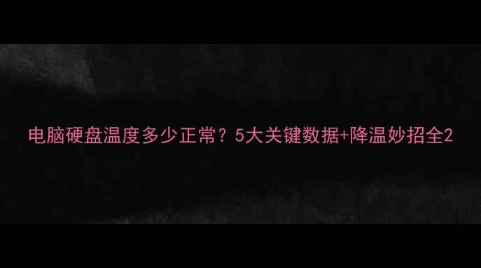 图片 电脑硬盘温度多少正常？5大关键数据+降温妙招全2