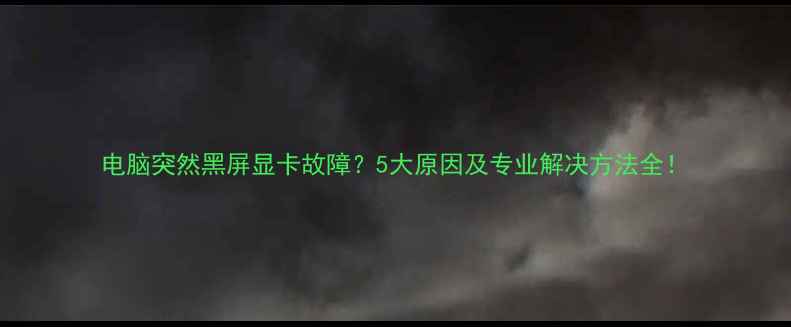 图片 电脑突然黑屏显卡故障？5大原因及专业解决方法全！