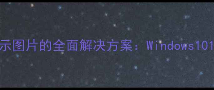 图片 电脑缩略图不显示图片的全面解决方案：Windows1011系统修复指南1