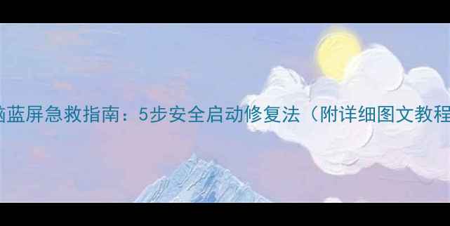 图片 电脑蓝屏急救指南：5步安全启动修复法（附详细图文教程）2