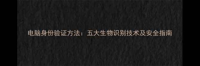 图片 电脑身份验证方法：五大生物识别技术及安全指南