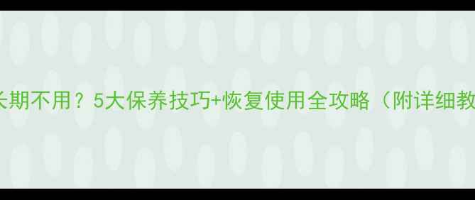 图片 电脑长期不用？5大保养技巧+恢复使用全攻略（附详细教程）2
