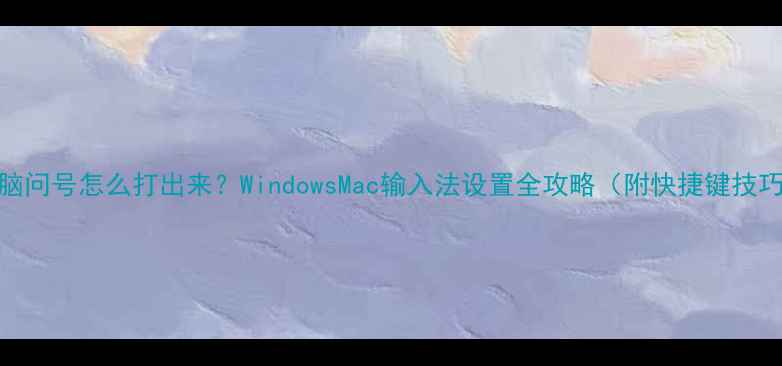 图片 电脑问号怎么打出来？WindowsMac输入法设置全攻略（附快捷键技巧）