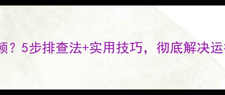 图片 电脑频繁卡顿？5步排查法+实用技巧，彻底解决运行缓慢问题1