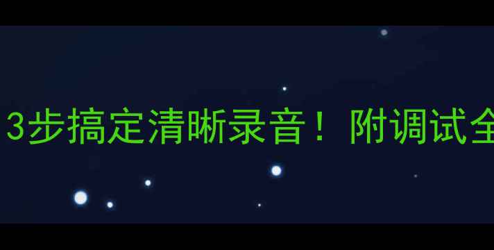 图片 电脑麦克风混响严重？3步搞定清晰录音！附调试全攻略（附设备清单）2