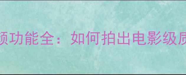 图片 相机360美颜功能全：如何拍出电影级质感照片？2