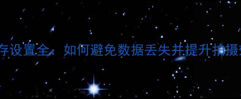 图片 相机保存设置全：如何避免数据丢失并提升拍摄效率？1