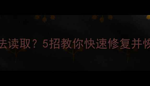 图片 相机内存卡无法读取？5招教你快速修复并恢复照片！📸💾