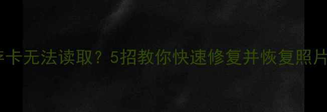 图片 相机内存卡无法读取？5招教你快速修复并恢复照片！📸💾2