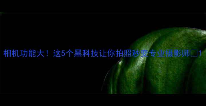 图片 相机功能大！这5个黑科技让你拍照秒变专业摄影师✨1