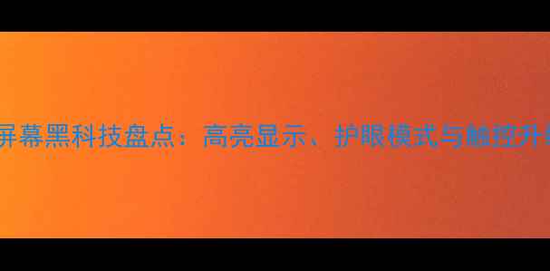 图片 相机屏幕黑科技盘点：高亮显示、护眼模式与触控升级全1
