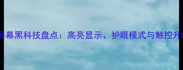 图片 相机屏幕黑科技盘点：高亮显示、护眼模式与触控升级全2