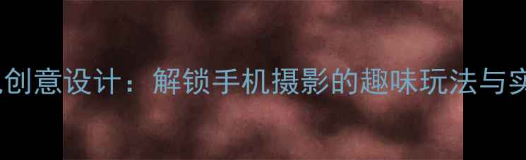 图片 秃头相机创意设计：解锁手机摄影的趣味玩法与实用技巧1