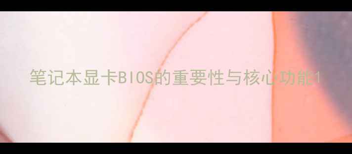 图片 笔记本显卡BIOS的重要性与核心功能1