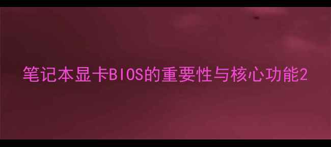 图片 笔记本显卡BIOS的重要性与核心功能2