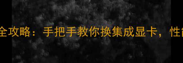 图片 笔记本显卡升级全攻略：手把手教你换集成显卡，性能翻倍的秘密！2